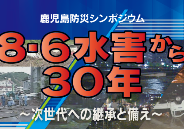 6/3(土)センテラス天文館で開催『鹿児島防災シンポジウム8・6水害から30年～次世代への継承と備え～』