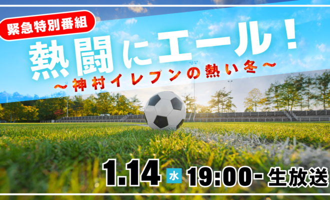 緊急特別番組「熱闘にエール！～神村イレブンの熱い冬～」1月14日(水)午後7時～生放送！