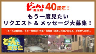 みなさまに感謝！『どーんと鹿児島 40周年』もう一度見たいリクエスト&メッセージ大募集！